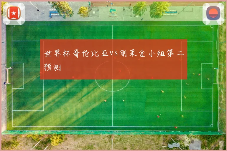 世界杯哥伦比亚vs刚果金小组第二预测