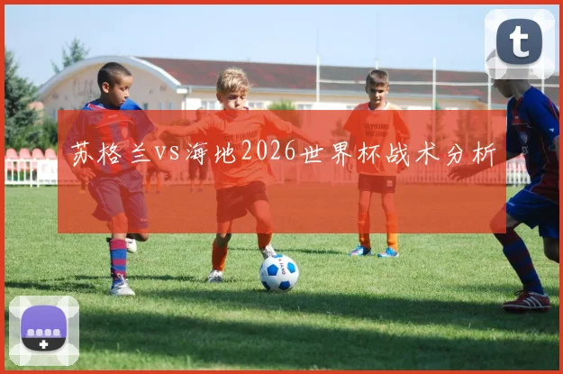 苏格兰vs海地2026世界杯战术分析