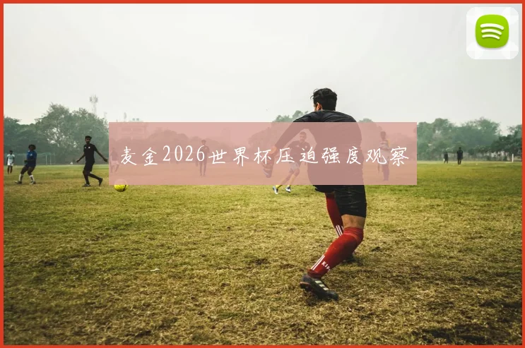 麦金2026世界杯压迫强度观察