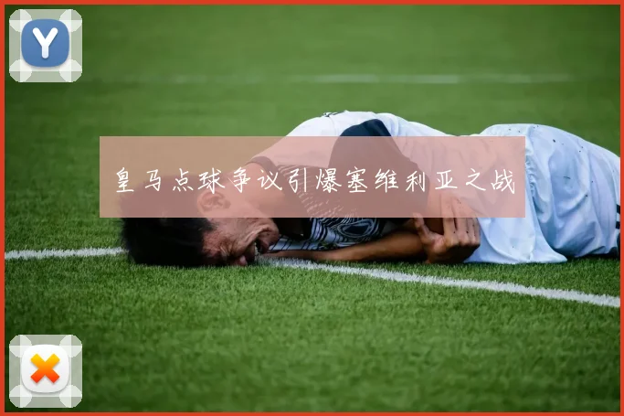 皇马点球争议引爆塞维利亚之战