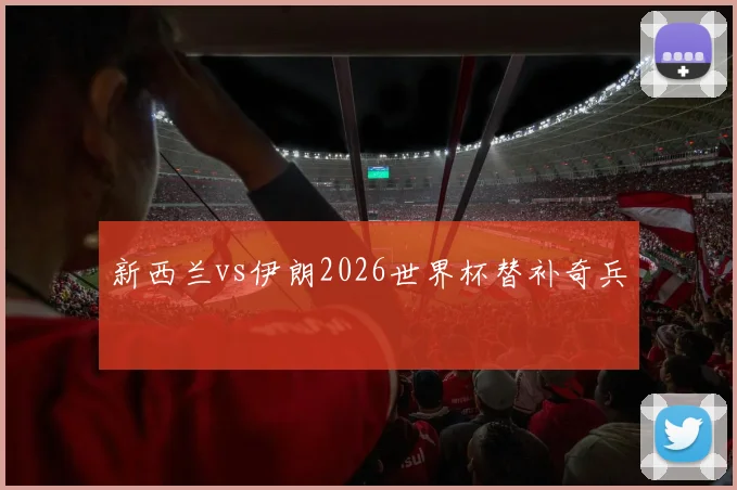 新西兰vs伊朗2026世界杯替补奇兵