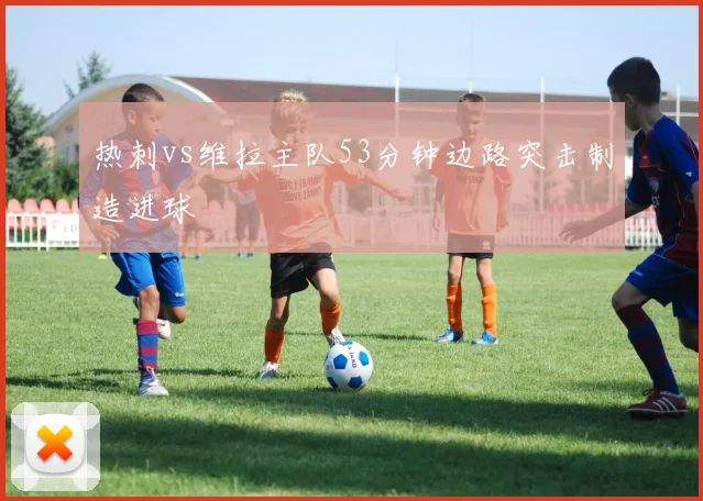 热刺vs维拉主队53分钟边路突击制造进球