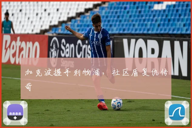 加克波握手利物浦，社区盾复仇传奇