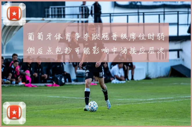 葡萄牙体育争夺欧冠晋级席位时弱侧后点包抄可能影响中场接应层次